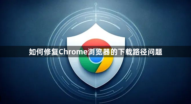 如何修复Chrome浏览器的下载路径问题1
