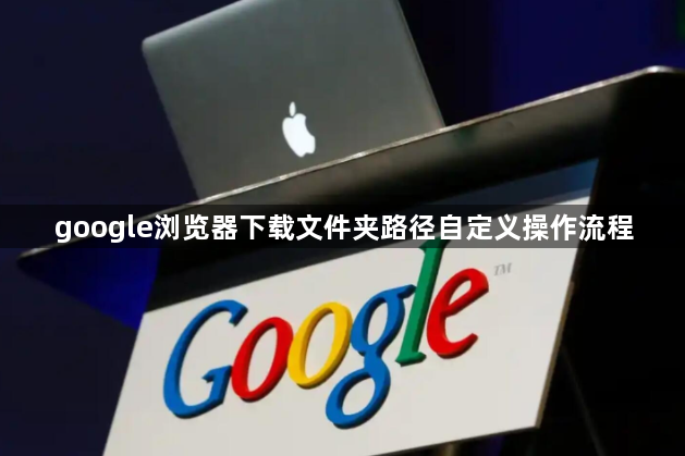 google浏览器下载文件夹路径自定义操作流程1
