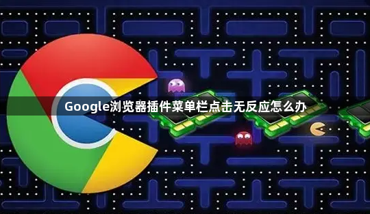 Google浏览器插件菜单栏点击无反应怎么办1