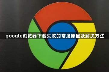 google浏览器下载失败的常见原因及解决方法1