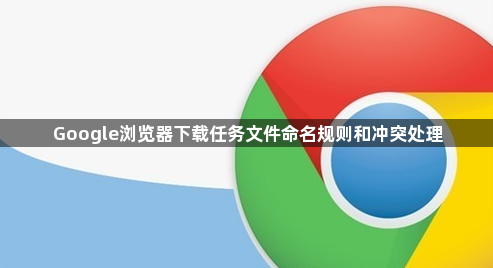 Google浏览器下载任务文件命名规则和冲突处理1