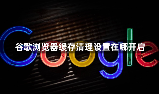 谷歌浏览器缓存清理设置在哪开启1