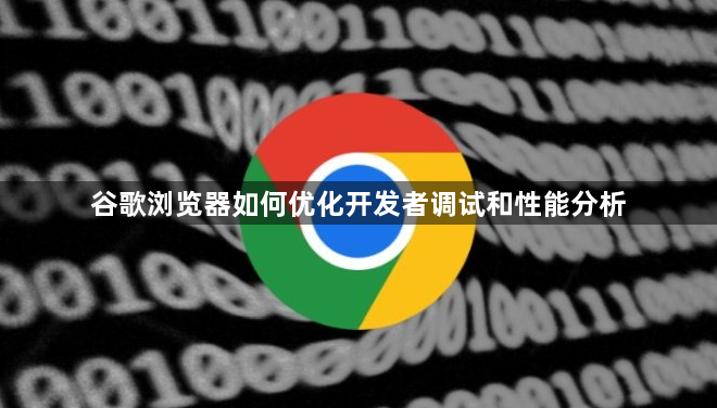 谷歌浏览器如何优化开发者调试和性能分析1