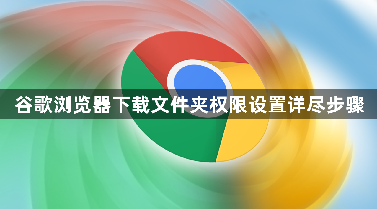 谷歌浏览器下载文件夹权限设置详尽步骤1