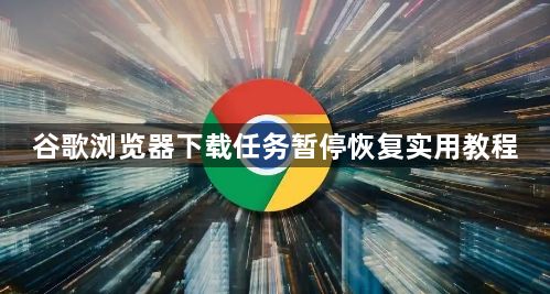 谷歌浏览器下载任务暂停恢复实用教程1