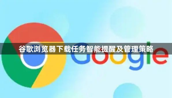 谷歌浏览器下载任务智能提醒及管理策略1