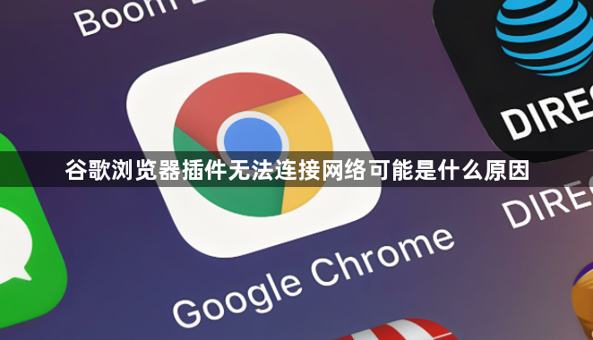 谷歌浏览器插件无法连接网络可能是什么原因1