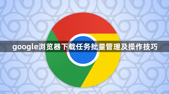 google浏览器下载任务批量管理及操作技巧1
