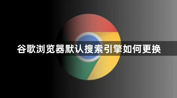 谷歌浏览器默认搜索引擎如何更换1