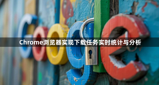 Chrome浏览器实现下载任务实时统计与分析1