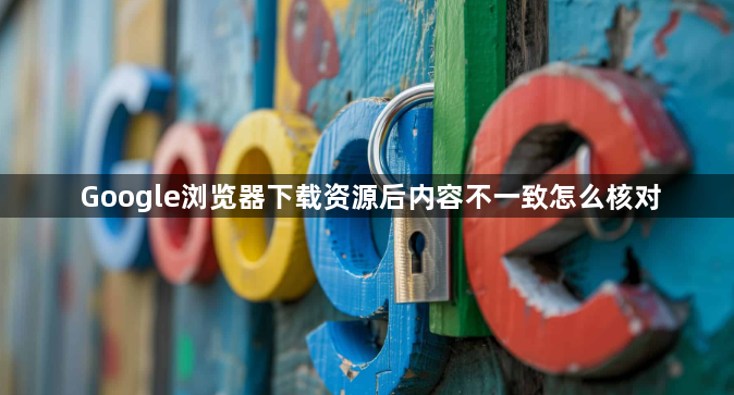 Google浏览器下载资源后内容不一致怎么核对1