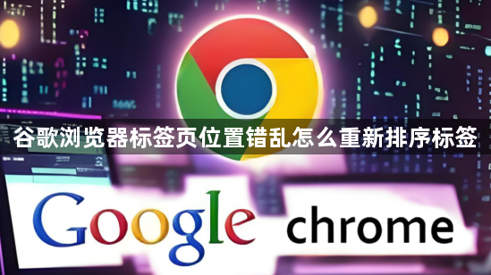 谷歌浏览器标签页位置错乱怎么重新排序标签1