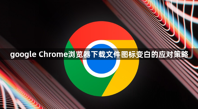 google Chrome浏览器下载文件图标变白的应对策略1