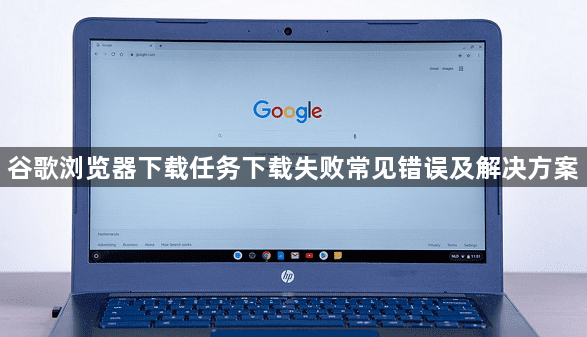 谷歌浏览器下载任务下载失败常见错误及解决方案1