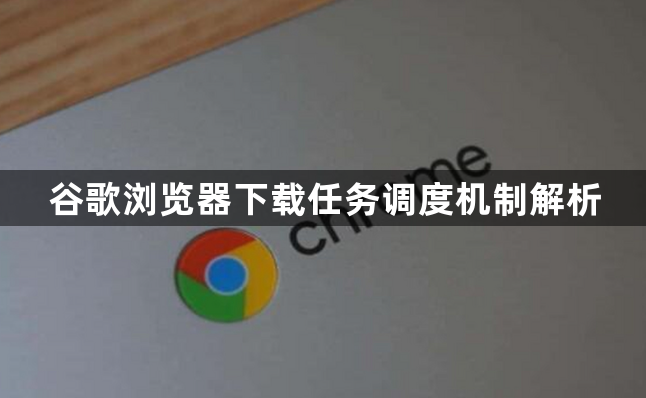 谷歌浏览器下载任务调度机制解析1