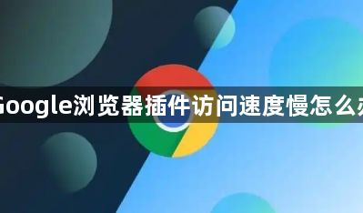 Google浏览器插件访问速度慢怎么办1