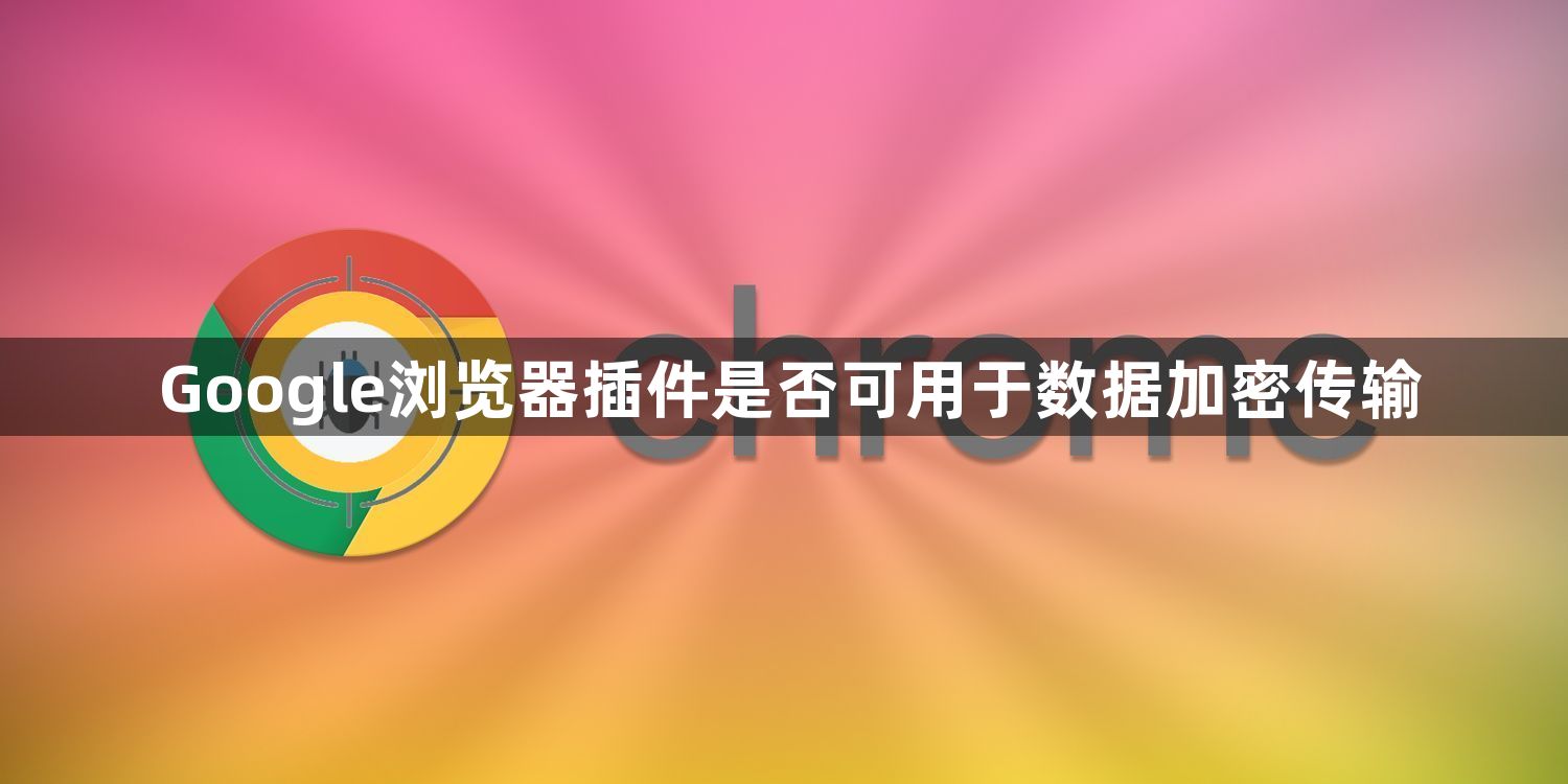 Google浏览器插件是否可用于数据加密传输1