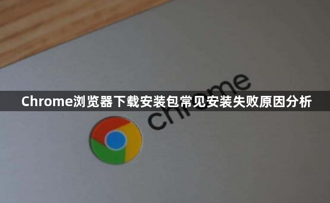 Chrome浏览器下载安装包常见安装失败原因分析1