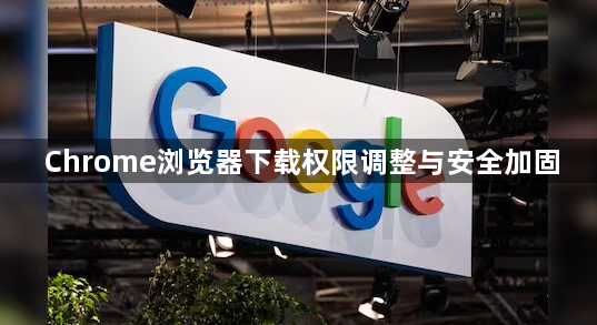 Chrome浏览器下载权限调整与安全加固1