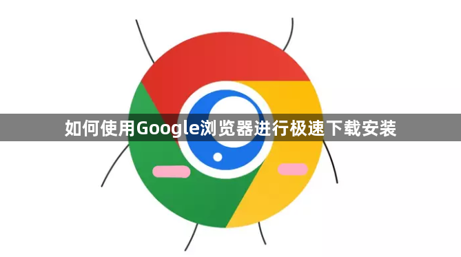 如何使用Google浏览器进行极速下载安装1