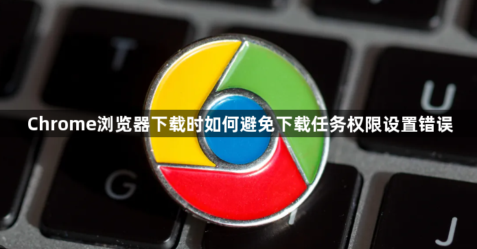 Chrome浏览器下载时如何避免下载任务权限设置错误1