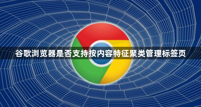 谷歌浏览器是否支持按内容特征聚类管理标签页1