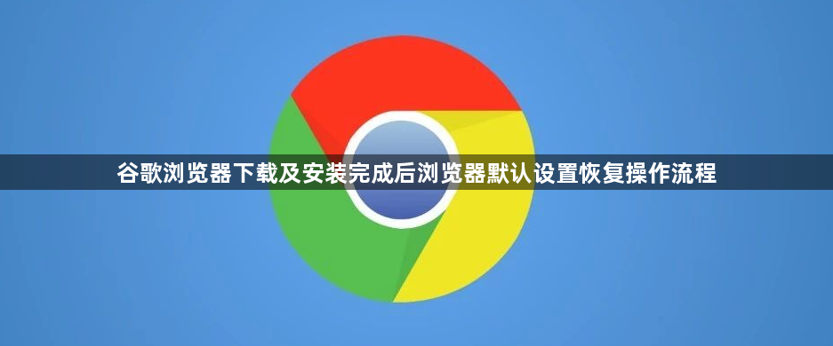 谷歌浏览器下载及安装完成后浏览器默认设置恢复操作流程1