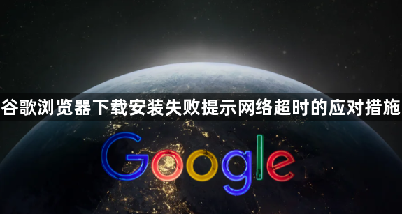 谷歌浏览器下载安装失败提示网络超时的应对措施1