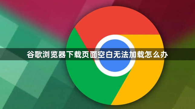 谷歌浏览器下载页面空白无法加载怎么办1