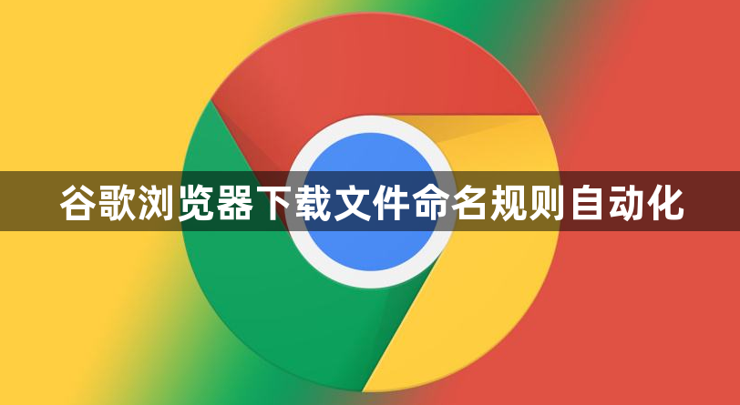 谷歌浏览器下载文件命名规则自动化1