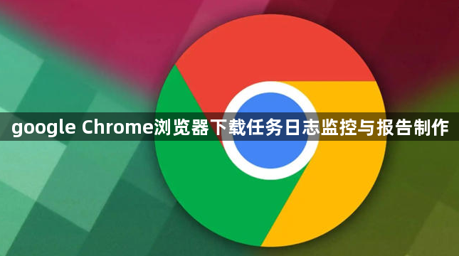 google Chrome浏览器下载任务日志监控与报告制作1