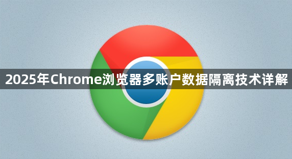 2025年Chrome浏览器多账户数据隔离技术详解1