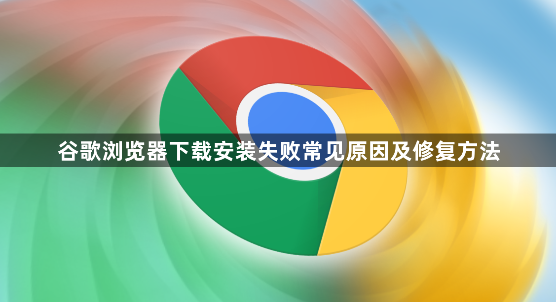 谷歌浏览器下载安装失败常见原因及修复方法1