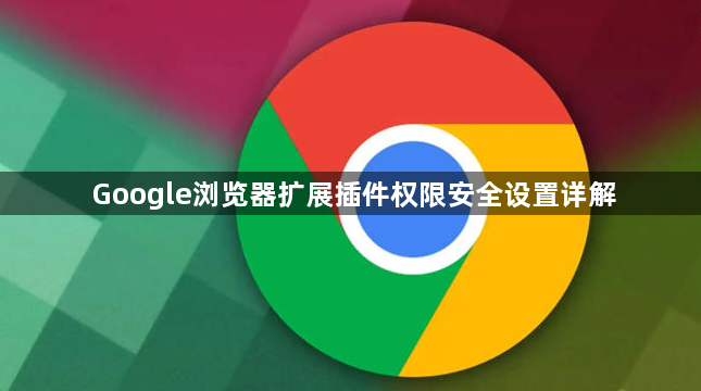Google浏览器扩展插件权限安全设置详解1