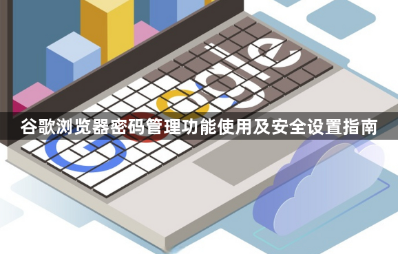 谷歌浏览器密码管理功能使用及安全设置指南1
