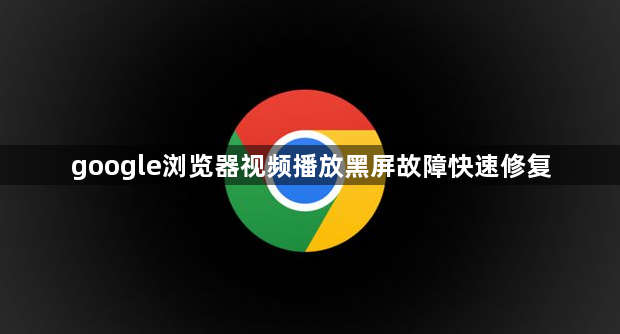 google浏览器视频播放黑屏故障快速修复1