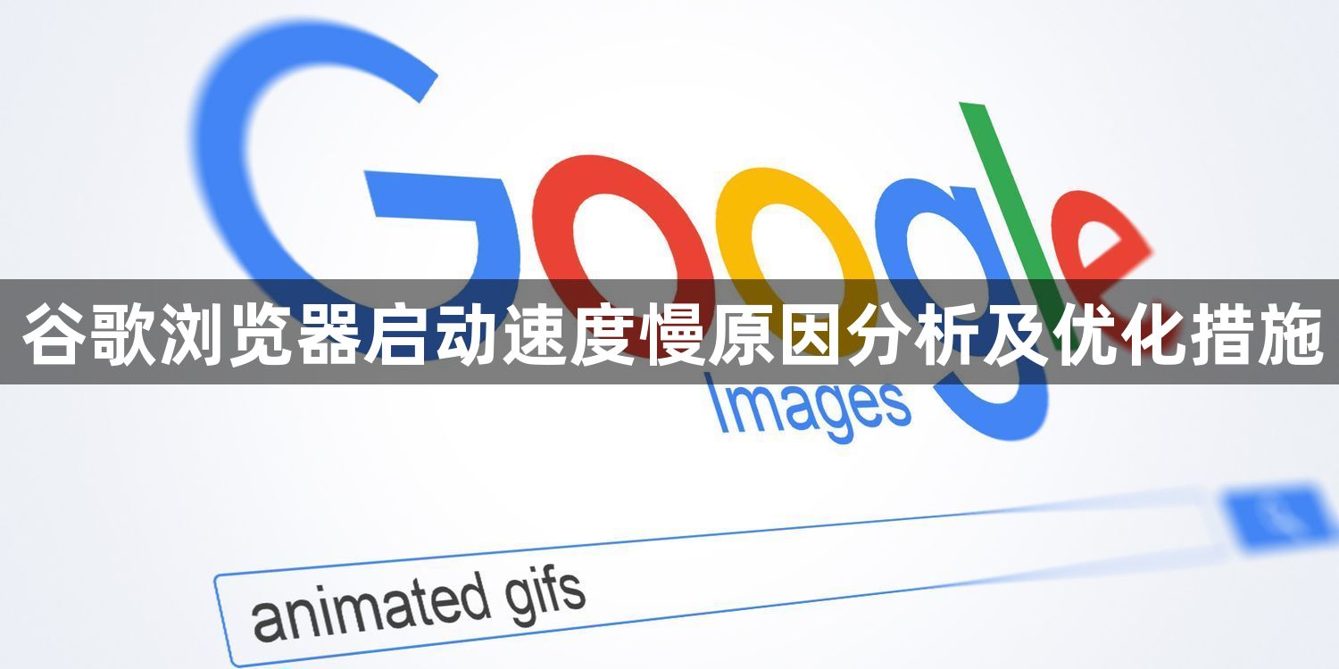谷歌浏览器启动速度慢原因分析及优化措施1