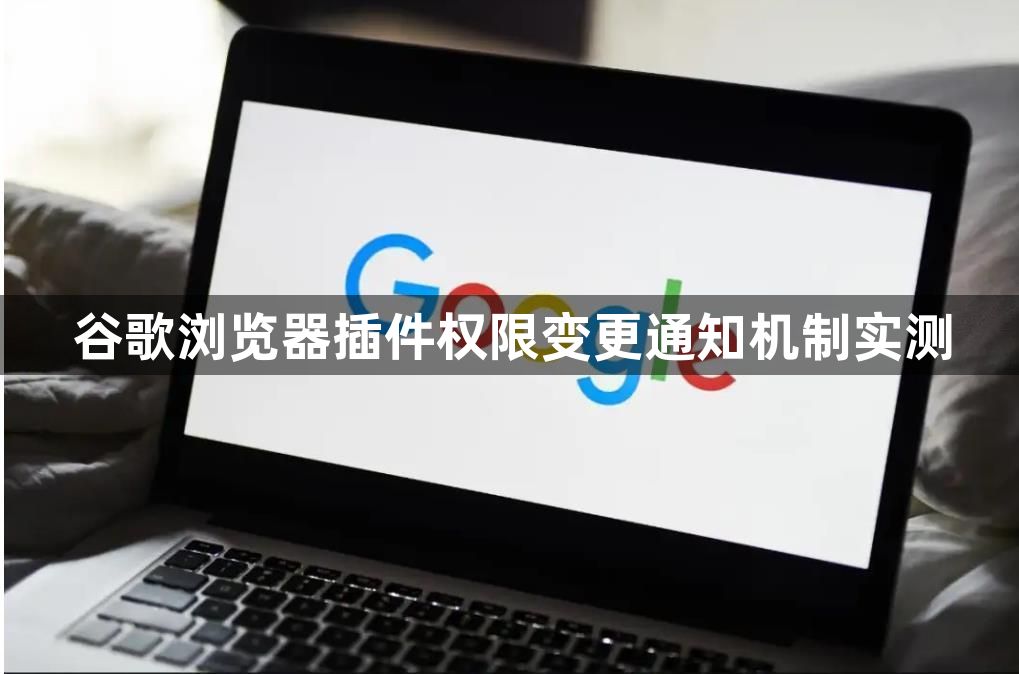 谷歌浏览器插件权限变更通知机制实测1