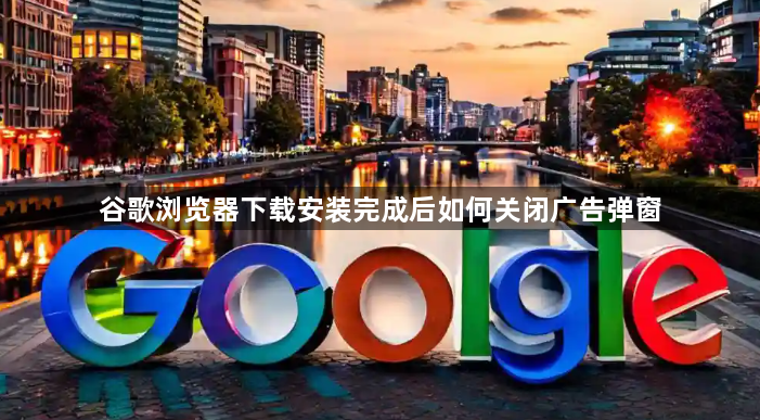 谷歌浏览器下载安装完成后如何关闭广告弹窗1