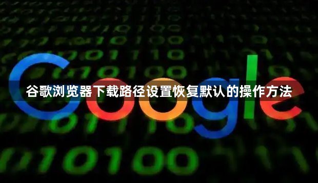 谷歌浏览器下载路径设置恢复默认的操作方法1