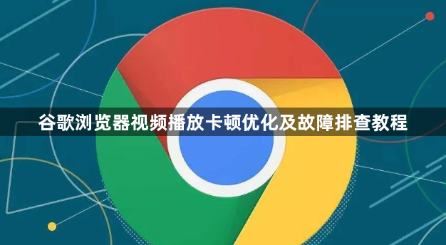谷歌浏览器视频播放卡顿优化及故障排查教程1