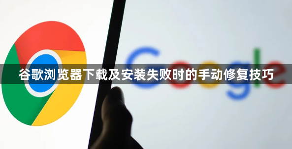 谷歌浏览器下载及安装失败时的手动修复技巧1