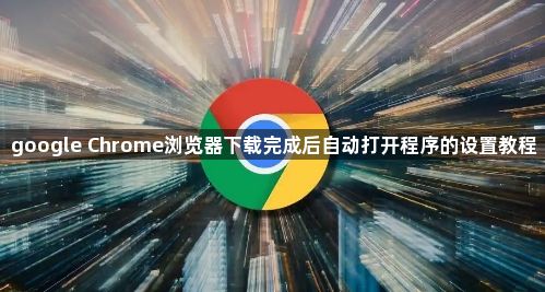 google Chrome浏览器下载完成后自动打开程序的设置教程1