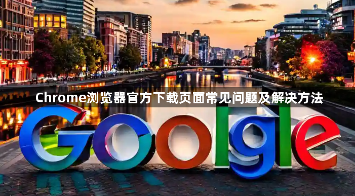 Chrome浏览器官方下载页面常见问题及解决方法1
