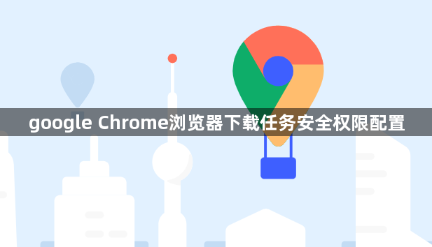 google Chrome浏览器下载任务安全权限配置1