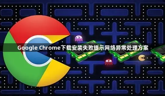 Google Chrome下载安装失败提示网络异常处理方案1