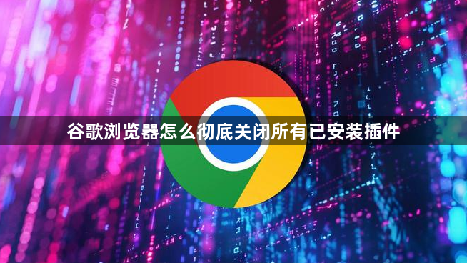 谷歌浏览器怎么彻底关闭所有已安装插件1
