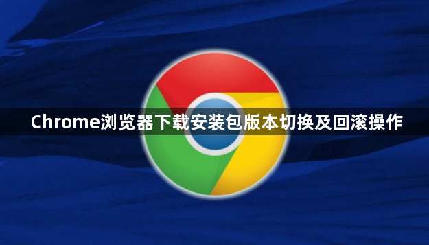 Chrome浏览器下载安装包版本切换及回滚操作1