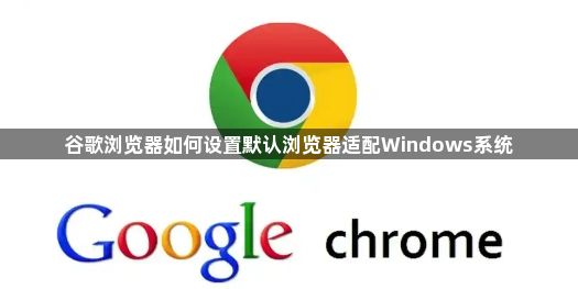 谷歌浏览器如何设置默认浏览器适配Windows系统1