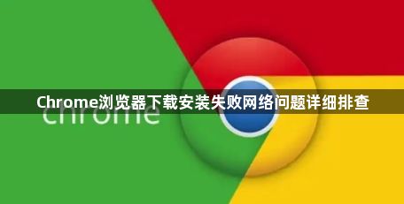 Chrome浏览器下载安装失败网络问题详细排查1